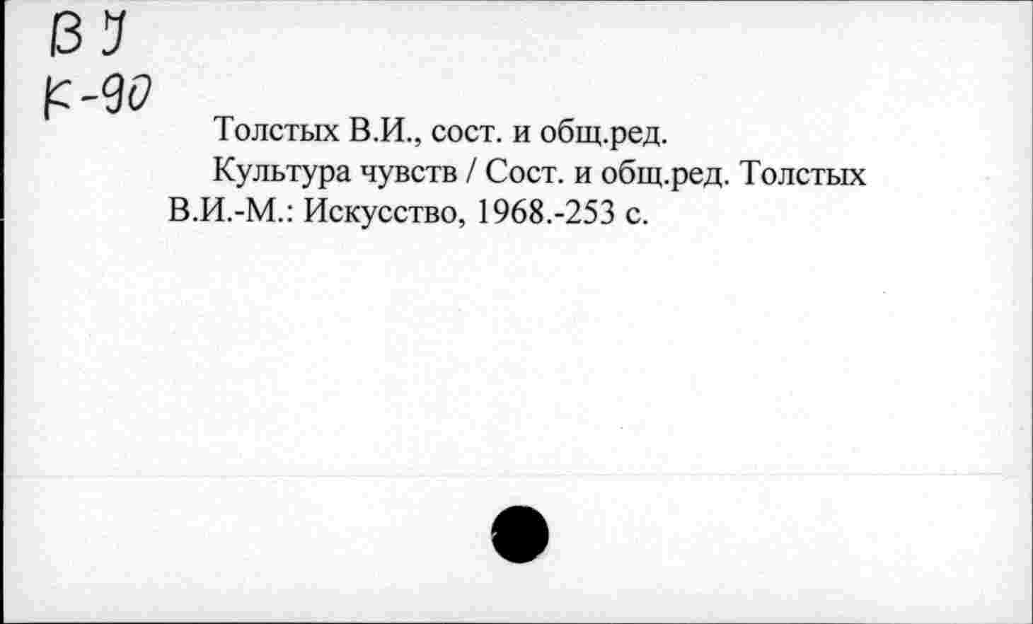 ﻿Толстых В.И., сост. и общ.ред.
Культура чувств / Сост. и общ.ред. Толстых В.И.-М.: Искусство, 1968.-253 с.